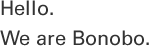 こんにちは、Bonoboです